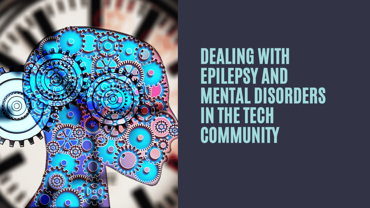 Dealing with Epilepsy and Mental Disorders in the Tech Community 